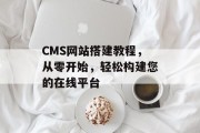 CMS网站搭建教程,从零开始,轻松构建您的在线平台 CMS网站搭建教程,从零开始,轻松构建您的在线平台