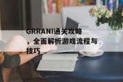 GRRANI通关攻略,全面解析游戏流程与技巧 GRRANI通关攻略,全面解析游戏流程与技巧