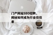 门户网站SEO招聘,揭秘如何成为行业佼佼者 门户网站SEO招聘,揭秘如何成为行业佼佼者
