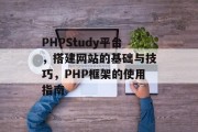 PHPStudy平台,搭建网站的基础与技巧,PHP框架的使用指南 PHPStudy平台,搭建网站的基础与技巧,PHP框架的使用指南