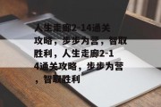 人生走廊2-14通关攻略,步步为营,智取胜利,人生走廊2-14通关攻略,步步为营,智取胜利 人生走廊2-14通关攻略,步步为营,智取胜利,人生走廊2-14通关攻略,步步为营,智取胜利