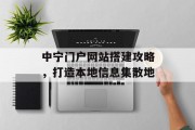 中宁门户网站搭建攻略,打造本地信息集散地 中宁门户网站搭建攻略,打造本地信息集散地