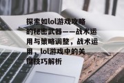 探索如lol游戏攻略的秘密武器——战术运用与策略调整，战术运用，lol游戏中的关键技巧解析