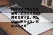 网站SEO诊断与优化策略,如何帮助您提升搜索引擎排名,网站 SEO诊断与优化,您的成功之路 网站SEO诊断与优化策略,如何帮助您提升搜索引擎排名,网站 SEO诊断与优化,您的成功之路