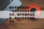 插件采集网站信息——一种现代化的信息获取方式，插件采集网站信息，现代化信息获取新途径