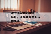 Ostco客流量持续攀升,揭秘其背后的成功秘诀 Ostco客流量持续攀升,揭秘其背后的成功秘诀