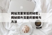 网站流量背后的秘密,揭秘提升流量的策略与方法 网站流量背后的秘密,揭秘提升流量的策略与方法