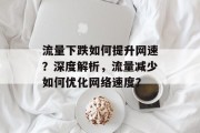 流量下跌如何提升网速?深度解析,流量减少如何优化网络速度? 流量下跌如何提升网速?深度解析,流量减少如何优化网络速度?