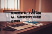 杭州流量卡在线选号网站,轻松便捷的号码挑选体验 杭州流量卡在线选号网站,轻松便捷的号码挑选体验