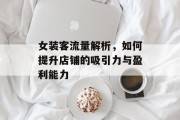 女装客流量解析,如何提升店铺的吸引力与盈利能力 女装客流量解析,如何提升店铺的吸引力与盈利能力