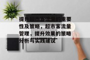 提升超市客流量的重要性及策略，超市客流量管理，提升效果的策略分析与实践建议