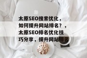 太原SEO搜索优化,如何提升网站排名?,太原SEO排名优化技巧分享,提升网站排名 太原SEO搜索优化,如何提升网站排名?,太原SEO排名优化技巧分享,提升网站排名
