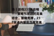 最囧游戏237关攻略——策略与挑战的完美结合,策略死神,237关通向堡垒之夜完美体验 最囧游戏237关攻略——策略与挑战的完美结合,策略死神,237关通向堡垒之夜完美体验