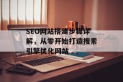 SEO网站搭建步骤详解,从零开始打造搜索引擎优化网站 SEO网站搭建步骤详解,从零开始打造搜索引擎优化网站