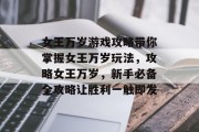 女王万岁游戏攻略带你掌握女王万岁玩法，攻略女王万岁，新手必备全攻略让胜利一触即发