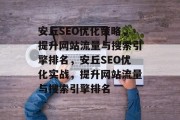 安丘SEO优化策略，提升网站流量与搜索引擎排名，安丘SEO优化实战，提升网站流量与搜索引擎排名