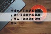 搭建自己的网站服务器,轻松搭建网站服务器,从入门到精通的全程指南