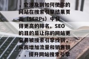 SEO网站推广优化是一个持续且专业的领域，它涉及到如何使你的网站在搜索引擎结果页面（SERPs）中获得更高的排名。SEO的目的是让你的网站更容易被搜索引擎找到，从而增加流量和销售额。，提升网站搜索引擎排名， SEO策略及实践指南