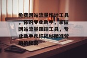 免费网站流量统计工具，你的专业助手，掌握网站流量跟踪工具，专业助手帮你揭秘精准营销的秘密