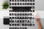 末世生存攻略游戏是近年来备受关注的网络游戏类型之一。这种类型的网络游戏通常具有高度的社会性和挑战性，需要玩家有极高的耐心和毅力来生存下去。，末世生存，挑战与耐力的游戏玩法分析