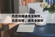 热恋攻略通关全解析,热恋攻略,通关全解析 热恋攻略通关全解析,热恋攻略,通关全解析