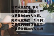 网站流量报警: 制定有效的策略以提高用户体验并增加收入来源,网站流量监控,如何制定有效的策略以提高用户体验并增加收入来源 网站流量报警: 制定有效的策略以提高用户体验并增加收入来源,网站流量监控,如何制定有效的策略以提高用户体验并增加收入来源