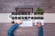 网站检测优化,提升网站性能与用户体验的秘诀 网站检测优化,提升网站性能与用户体验的秘诀