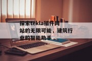 探索tekla插件网站的无限可能,建筑行业的智能助手 探索tekla插件网站的无限可能,建筑行业的智能助手