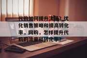 代购如何提升流量？优化销售策略和提高转化率，网购，怎样提升代购的流量和转化率？