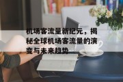 机场客流量新纪元,揭秘全球机场客流量的演变与未来趋势 机场客流量新纪元,揭秘全球机场客流量的演变与未来趋势