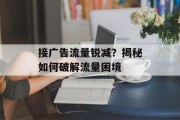 接广告流量锐减?揭秘如何破解流量困境 接广告流量锐减?揭秘如何破解流量困境