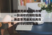 海盗港湾通关玩具攻略,一份详尽的探险指南,海盗港湾通关玩具攻略,详尽的探险指南 海盗港湾通关玩具攻略,一份详尽的探险指南,海盗港湾通关玩具攻略,详尽的探险指南