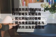 构建高效高效的网站，SEO策略及实施指南，优化网站SEO策略，提升搜索引擎排名与流量的方法及实施指南