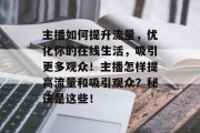 主播如何提升流量,优化你的在线生活,吸引更多观众!主播怎样提高流量和吸引观众?秘诀是这些!