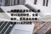 全是套路通关攻略,解锁16关的秘密,全面解析,套路通关攻略,解锁16关的秘密 全是套路通关攻略,解锁16关的秘密,全面解析,套路通关攻略,解锁16关的秘密