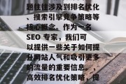SEO 网站的热门话题往往涉及到排名优化、搜索引擎竞争策略等核心概念。作为一名 SEO 专家，我们可以提供一些关于如何提升网站人气和吸引更多的流量的重要信息。，高效排名优化策略，提升网站人气的关键
