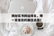 揭秘买书网站排名，哪一家是你的最佳选择？