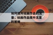 如何提升绘画作品的流量，绘画作品提升流量的策略