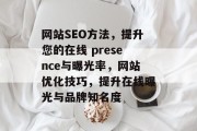 网站SEO方法,提升您的在线 presence与曝光率,网站优化技巧,提升在线曝光与品牌知名度 网站SEO方法,提升您的在线 presence与曝光率,网站优化技巧,提升在线曝光与品牌知名度