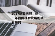 2017新闻回顾,这一年我国社会发展的精彩瞬间 2017新闻回顾,这一年我国社会发展的精彩瞬间