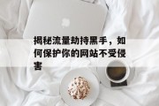 揭秘流量劫持黑手，如何保护你的网站不受侵害