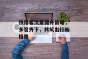 铁路客流量提升策略，多管齐下，共筑出行新格局
