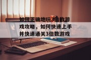 如何正确地玩3倍数游戏攻略,如何快速上手并快速通关3倍数游戏? 如何正确地玩3倍数游戏攻略,如何快速上手并快速通关3倍数游戏?