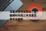 流量共享转卖网站,互联网时代的二手流量交易平台解析 流量共享转卖网站,互联网时代的二手流量交易平台解析
