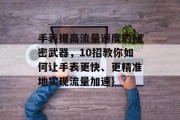 手表提高流量速度的秘密武器，10招教你如何让手表更快、更精准地实现流量加速}