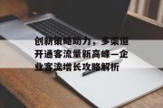 创新策略助力,多渠道开通客流量新高峰—企业客流增长攻略解析 创新策略助力,多渠道开通客流量新高峰—企业客流增长攻略解析