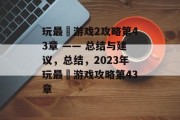 玩最囧游戏2攻略第43章 —— 总结与建议，总结，2023年玩最囧游戏攻略第43章