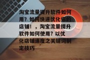淘宝流量提升软件如何用?如何快速优化你的店铺!,淘宝流量提升软件如何使用? 以优化店铺速度之关键词制定技巧 淘宝流量提升软件如何用?如何快速优化你的店铺!,淘宝流量提升软件如何使用? 以优化店铺速度之关键词制定技巧