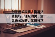 剑灵通关攻略，掌握这些技巧，轻松闯关，剑灵通关攻略，掌握技巧，轻松闯关