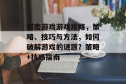 解密游戏游戏攻略,策略、技巧与方法,如何破解游戏的谜题?策略+技巧指南